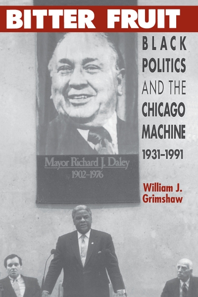 Bitter Fruit: Black Politics and the Chicago Machine, 1931-1991