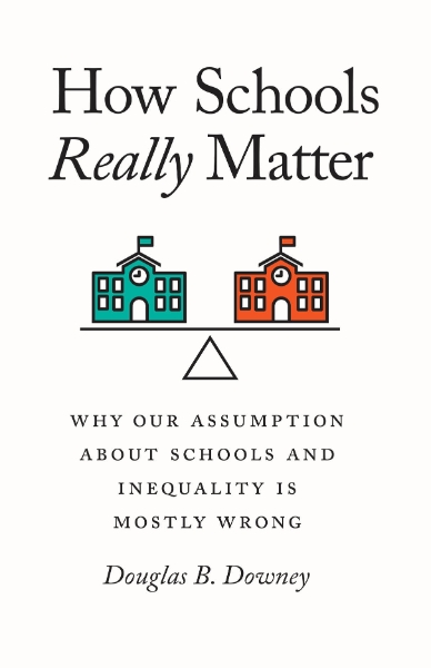 How Schools Really Matter: Why Our Assumption about Schools and Inequality Is Mostly Wrong