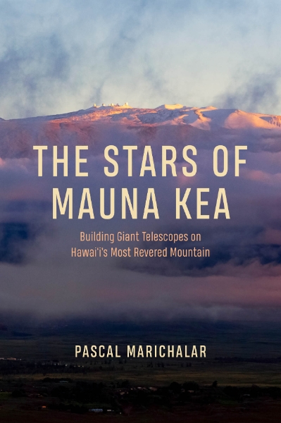 The Stars of Mauna Kea: Building Giant Telescopes on Hawai‘i’s Most Revered Mountain