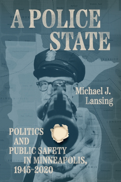A Police State: Politics and Public Safety in Minneapolis, 1945–2020