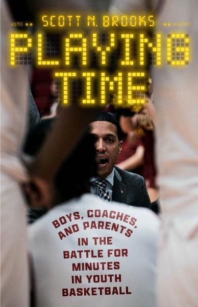 Playing Time: Boys, Coaches, and Parents in the Battle for Minutes in Youth Basketball