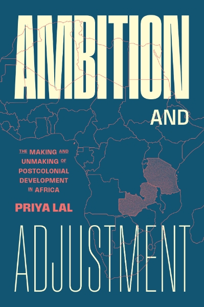Ambition and Adjustment: The Making and Unmaking of Postcolonial Development in Africa