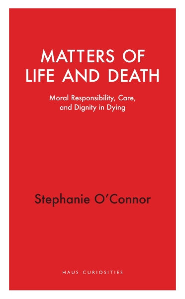 Matters of Life and Death: Moral Responsibility, Care, and Dignity in Dying